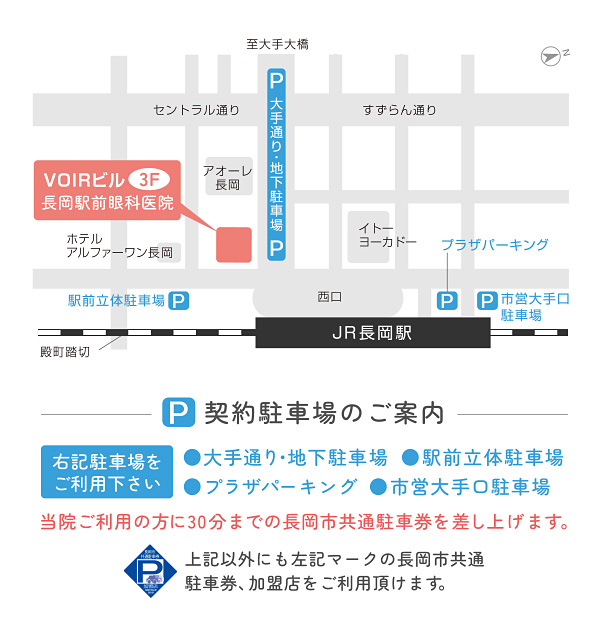 契約駐車場のご案内 右記駐車場をご利用下さい ●大手通り・地下駐車場●駅前立体駐車場●プラザパーキング●市営大手口駐車場 当院ご利用の方に30分までの長岡市共通駐車券を差し上げます。上記以外にも左記マークの長岡市共通駐車券、加盟店をご利用頂けます。